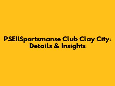 PSEIISportsmanse Club Clay City: Details & Insights