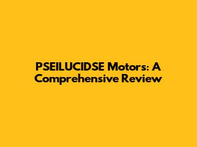 PSEILUCIDSE Motors: A Comprehensive Review