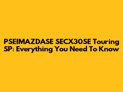 PSEIMAZDASE SECX30SE Touring SP: Everything You Need To Know