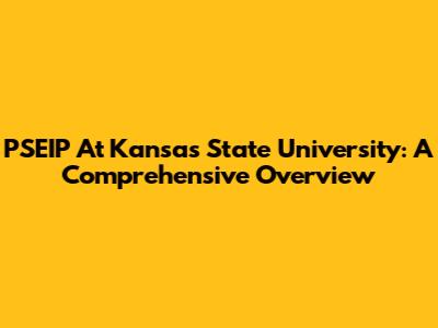 PSEIP At Kansas State University: A Comprehensive Overview