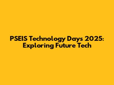 PSEIS Technology Days 2025: Exploring Future Tech