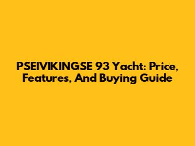 PSEIVIKINGSE 93 Yacht: Price, Features, And Buying Guide