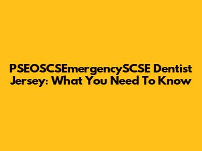PSEOSCSEmergencySCSE Dentist Jersey: What You Need To Know