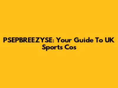 PSEPBREEZYSE: Your Guide To UK Sports Cos