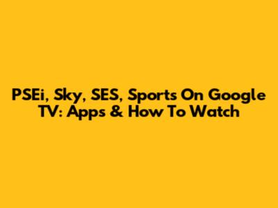 PSEi, Sky, SES, Sports On Google TV: Apps & How To Watch