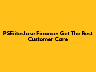 PSEiiteslase Finance: Get The Best Customer Care