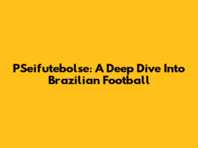 PSeifutebolse: A Deep Dive Into Brazilian Football