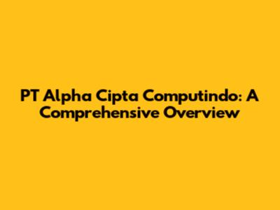 PT Alpha Cipta Computindo: A Comprehensive Overview