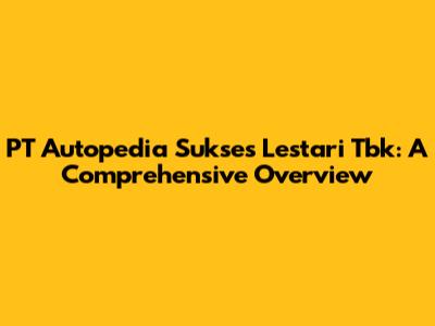 PT Autopedia Sukses Lestari Tbk: A Comprehensive Overview