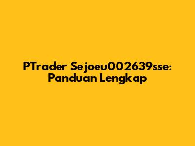 PTrader Sejoeu002639sse: Panduan Lengkap
