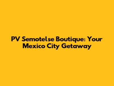 PV Semotelse Boutique: Your Mexico City Getaway
