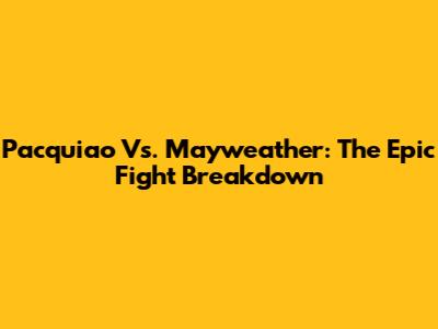 Pacquiao Vs. Mayweather: The Epic Fight Breakdown