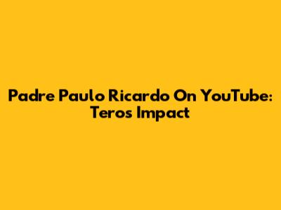 Padre Paulo Ricardo On YouTube: Tero's Impact