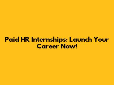 Paid HR Internships: Launch Your Career Now!