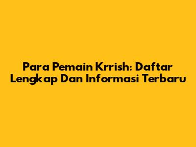 Para Pemain Krrish: Daftar Lengkap Dan Informasi Terbaru