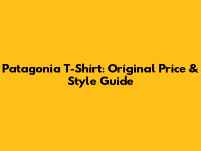 Patagonia T-Shirt: Original Price & Style Guide