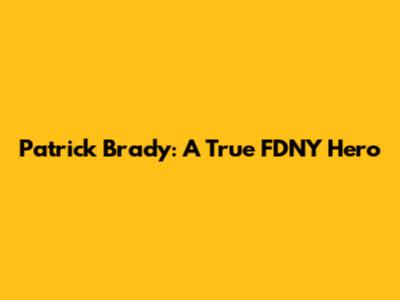 Patrick Brady: A True FDNY Hero