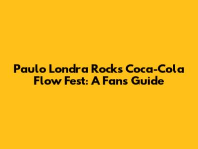 Paulo Londra Rocks Coca-Cola Flow Fest: A Fan's Guide