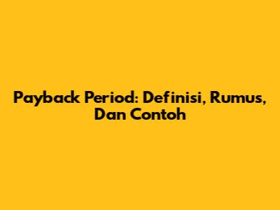 Payback Period: Definisi, Rumus, Dan Contoh