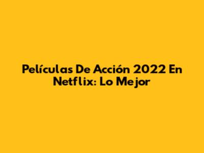 Películas De Acción 2022 En Netflix: Lo Mejor