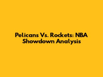 Pelicans Vs. Rockets: NBA Showdown Analysis