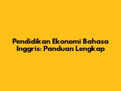Pendidikan Ekonomi Bahasa Inggris: Panduan Lengkap