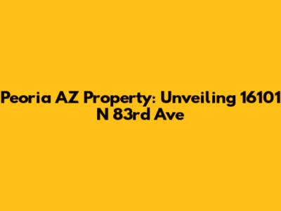 Peoria AZ Property: Unveiling 16101 N 83rd Ave