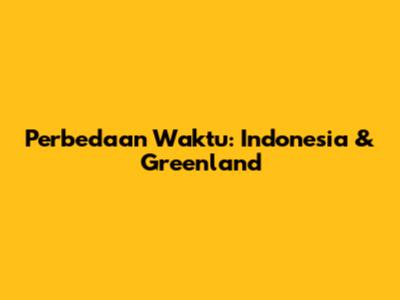Perbedaan Waktu: Indonesia & Greenland