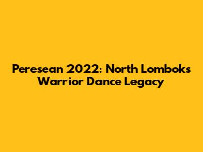 Peresean 2022: North Lombok's Warrior Dance Legacy