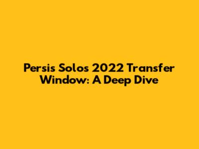 Persis Solo's 2022 Transfer Window: A Deep Dive