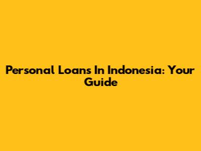 Personal Loans In Indonesia: Your Guide