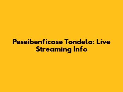 Peseibenficase Tondela: Live Streaming Info