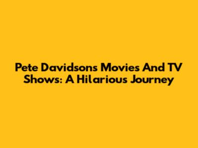 Pete Davidson's Movies And TV Shows: A Hilarious Journey