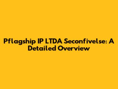 Pflagship IP LTDA Seconfivelse: A Detailed Overview