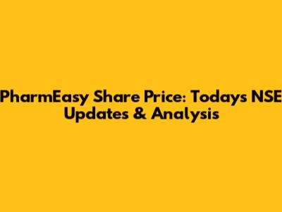 PharmEasy Share Price: Today's NSE Updates & Analysis