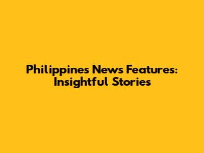Philippines News Features: Insightful Stories