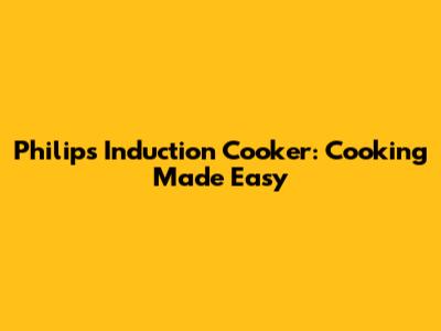 Philips Induction Cooker: Cooking Made Easy