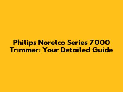 Philips Norelco Series 7000 Trimmer: Your Detailed Guide
