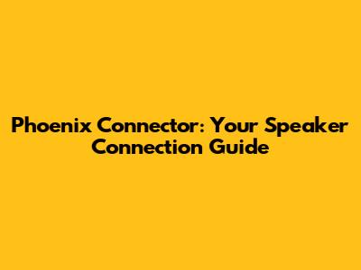Phoenix Connector: Your Speaker Connection Guide
