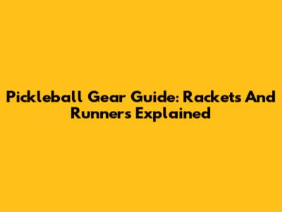 Pickleball Gear Guide: Rackets And Runners Explained