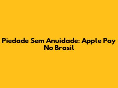 Piedade Sem Anuidade: Apple Pay No Brasil