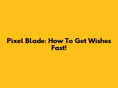 Pixel Blade: How To Get Wishes Fast!