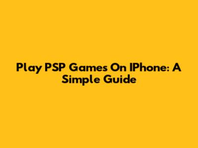 Play PSP Games On IPhone: A Simple Guide