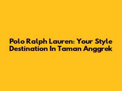 Polo Ralph Lauren: Your Style Destination In Taman Anggrek