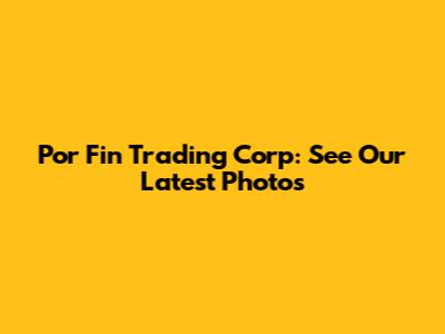 Por Fin Trading Corp: See Our Latest Photos