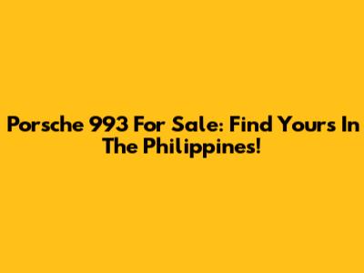 Porsche 993 For Sale: Find Yours In The Philippines!