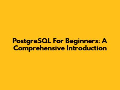 PostgreSQL For Beginners: A Comprehensive Introduction