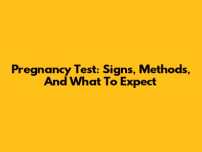 Pregnancy Test: Signs, Methods, And What To Expect