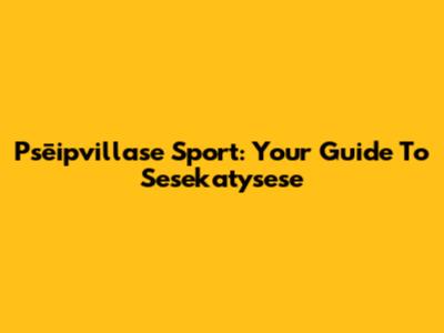 Psēipvillase Sport: Your Guide To Sesekatysese