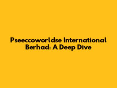 Pseeccoworldse International Berhad: A Deep Dive